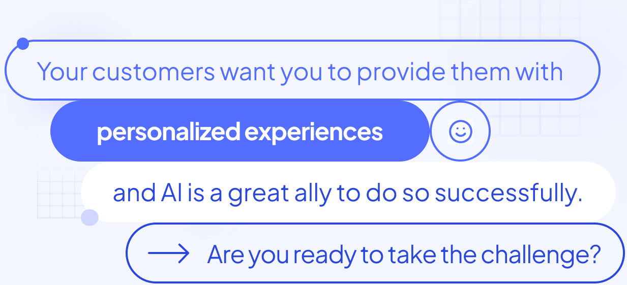 Your customers want you to provide them with personalized experiences, and AI is a great ally to do so successfully. Are you ready to take the challenge?